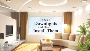 Types of Downlights and How to Install Them