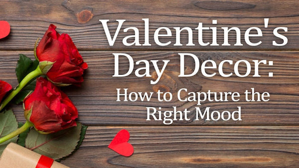 Valentine's Day Decor: How to Capture the Right Mood